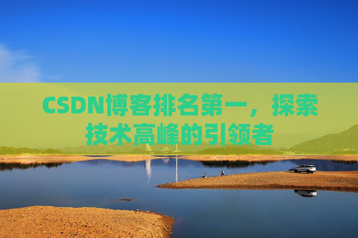 CSDN博客排名第一,探索技术高峰的引领者