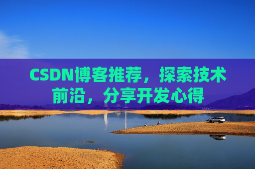 CSDN博客推荐，探索技术前沿，分享开发心得