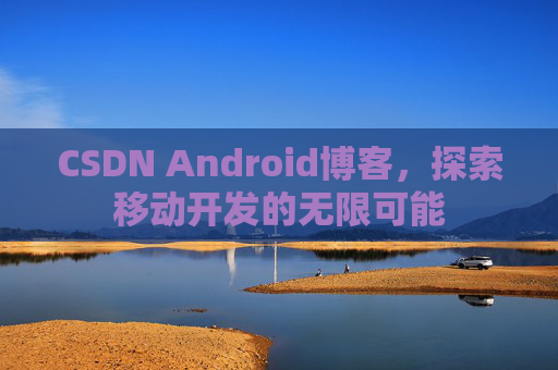 CSDN Android博客，探索移动开发的无限可能