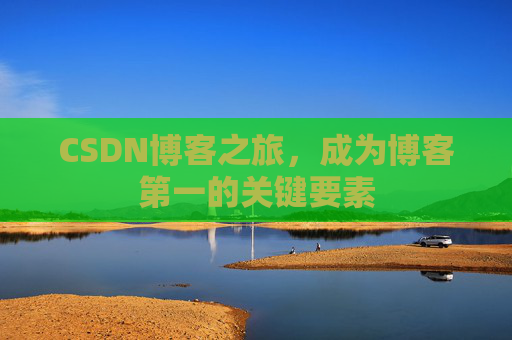 CSDN博客之旅，成为博客第一的关键要素